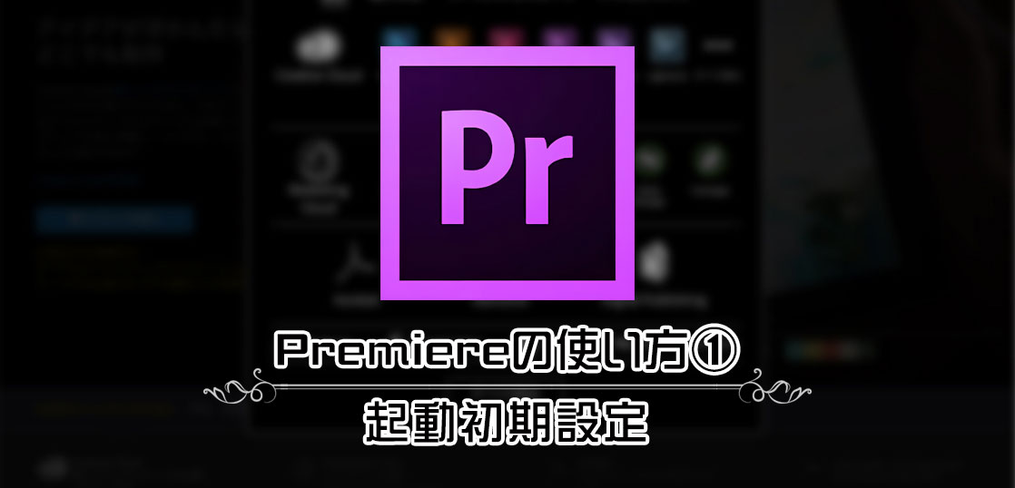 映像編集ソフトAdobe Premiereの使い方①／起動初期設定