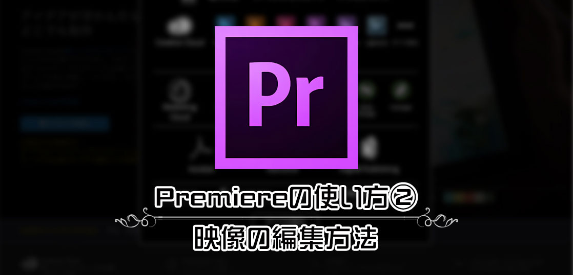 映像編集ソフトAdobe Premiereの使い方②／映像の編集方法