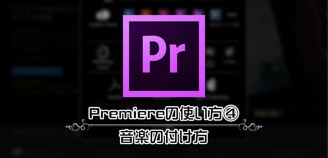 映像編集ソフトAdobe Premiereの使い方④／音楽の付け方