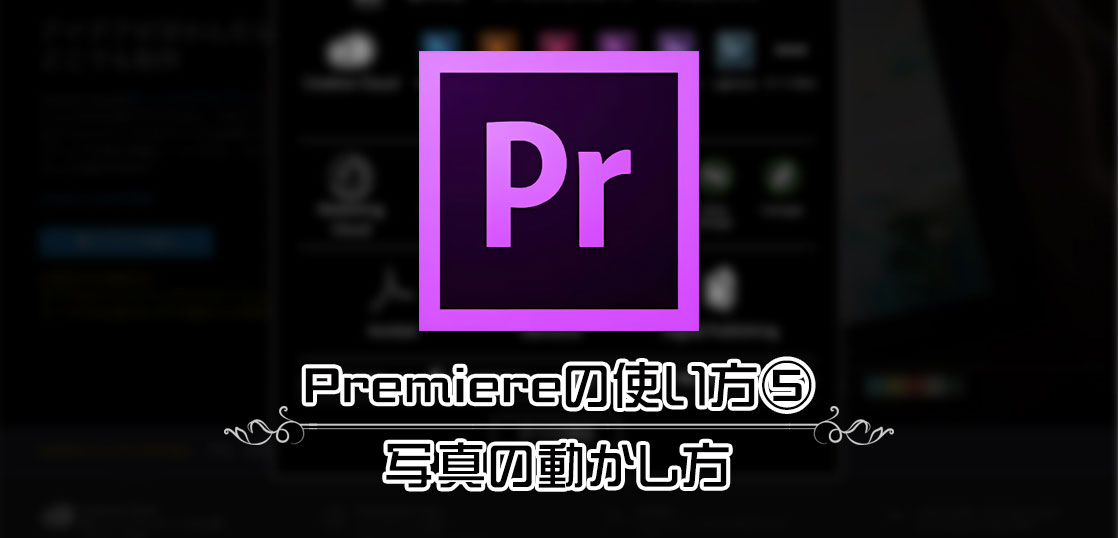 映像編集ソフトAdobe Premiereの使い方⑤／写真の動かし方